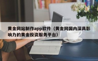 衡东黄金网站制作app软件（黄金网国内深具影响力的黄金投资服务平台）