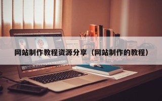 衡东网站制作教程资源分享（网站制作的教程）
