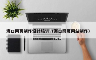 衡东海口网页制作设计培训（海口网页网站制作）