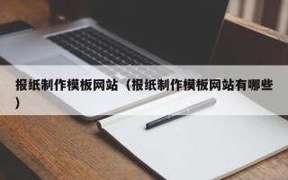 衡东报纸制作模板网站（报纸制作模板网站有哪些）