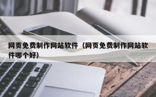 衡东网页免费制作网站软件（网页免费制作网站软件哪个好）