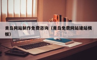 衡东青岛网站制作免费咨询（青岛免费网站建站模板）