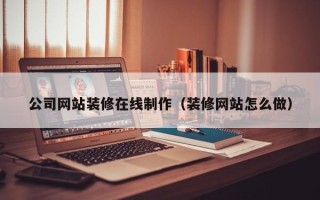 衡东公司网站装修在线制作（装修网站怎么做）