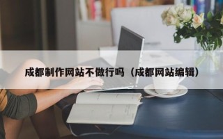 衡东成都制作网站不做行吗（成都网站编辑）