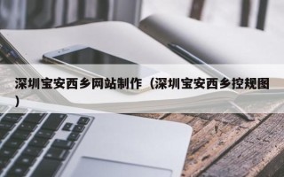 衡东深圳宝安西乡网站制作（深圳宝安西乡控规图）