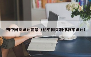衡东初中网页设计前景（初中网页制作教学设计）